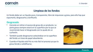 Proceso de filtrado y desgrasado de fondos